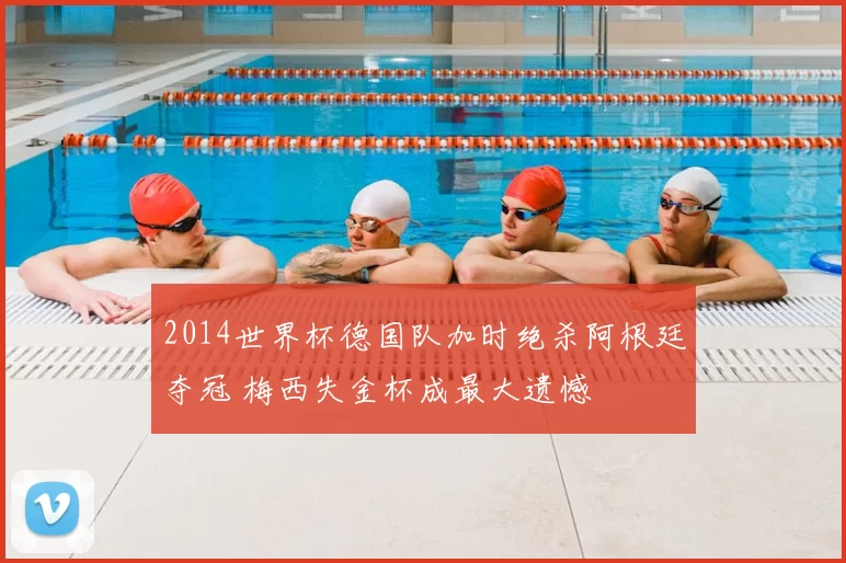 2014世界杯德国队加时绝杀阿根廷夺冠 梅西失金杯成最大遗憾