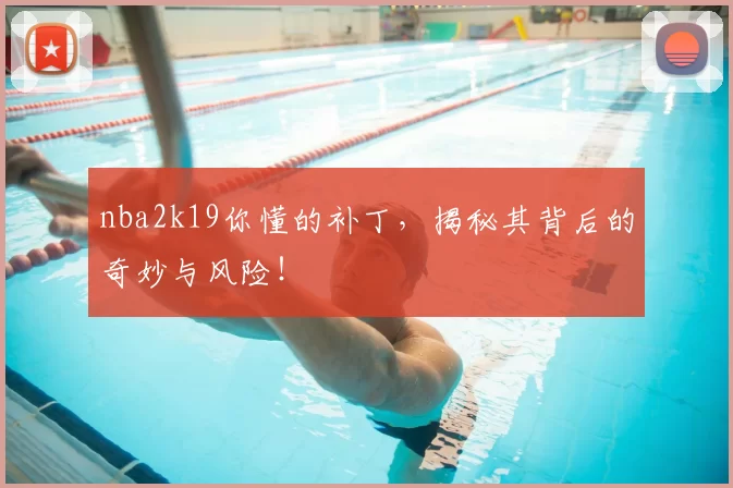 nba2k19你懂的补丁,揭秘其背后的奇妙与风险!