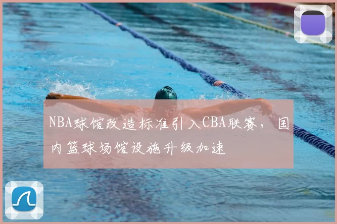 NBA球馆改造标准引入CBA联赛，国内篮球场馆设施升级加速
