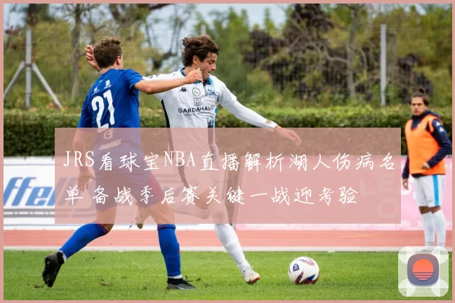 JRS看球宝NBA直播解析湖人伤病名单 备战季后赛关键一战迎考验