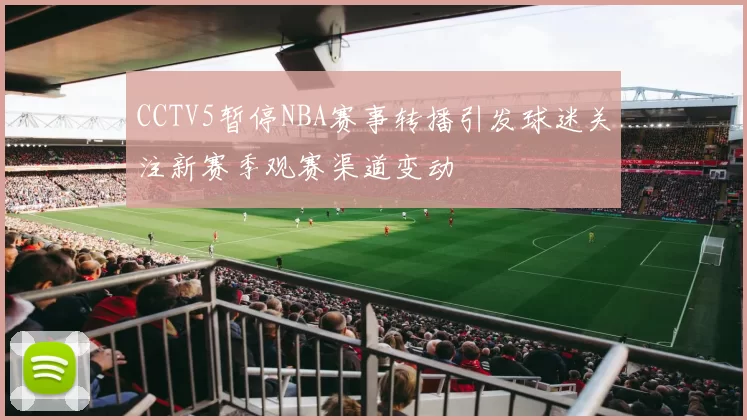 CCTV5暂停NBA赛事转播引发球迷关注新赛季观赛渠道变动